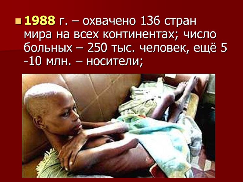 1988 г. – охвачено 136 стран мира на всех континентах; число больных – 250